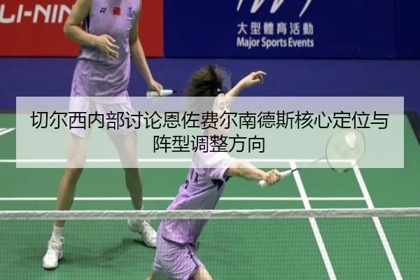 切尔西内部讨论恩佐费尔南德斯核心定位与阵型调整方向